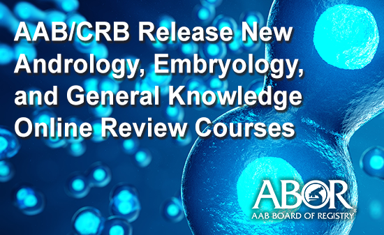AAB/CRB Release New Andrology, Embryology, and General Knowledge Online Review Courses